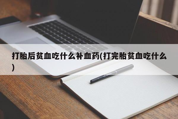 网上卖打胎药微信的联系方式打胎后贫血吃什么补血药(打完胎贫血吃什么)