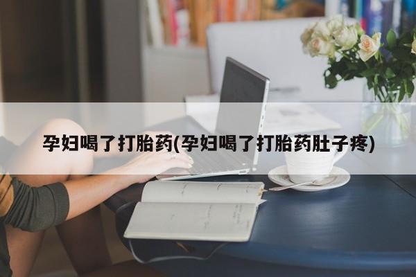 网上卖打胎药微信的联系方式孕妇喝了打胎药(孕妇喝了打胎药肚子疼)