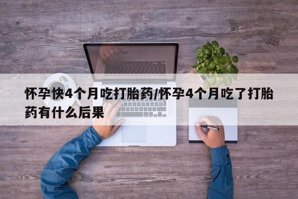 网上卖打胎药微信的联系方式怀孕快4个月吃打胎药/怀孕4个月吃了打胎药有什么后果