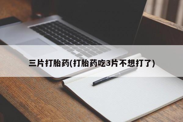网上卖打胎药微信的联系方式三片打胎药(打胎药吃3片不想打了)
