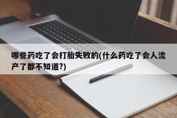 网上卖打胎药微信的联系方式哪些药吃了会打胎失败的(什么药吃了会人流产了都不知道?)