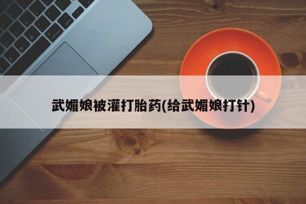 网上卖打胎药微信的联系方式武媚娘被灌打胎药(给武媚娘打针)