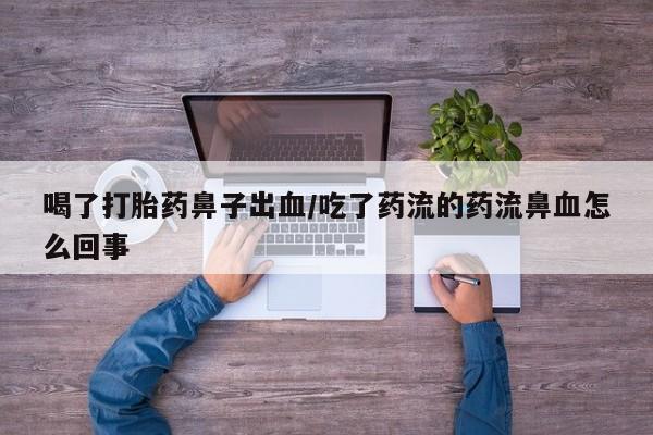 网上卖打胎药微信的联系方式喝了打胎药鼻子出血/吃了药流的药流鼻血怎么回事