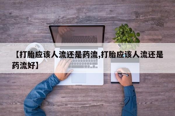 网上卖打胎药微信的联系方式【打胎应该人流还是药流,打胎应该人流还是药流好】