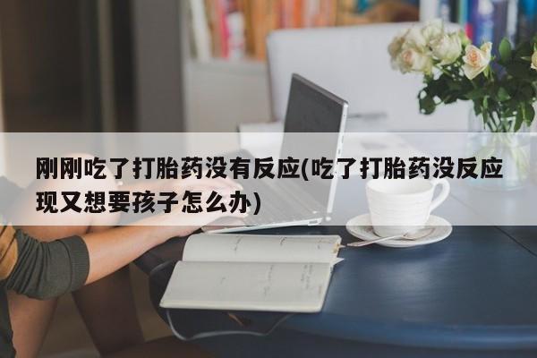 网上卖打胎药微信的联系方式刚刚吃了打胎药没有反应(吃了打胎药没反应现又想要孩子怎么办)