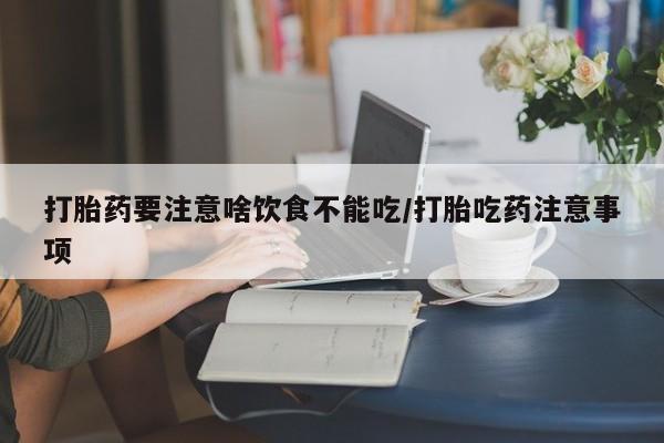 网上卖打胎药微信的联系方式打胎药要注意啥饮食不能吃/打胎吃药注意事项