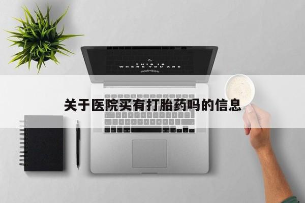网上卖打胎药微信的联系方式关于医院买有打胎药吗的信息