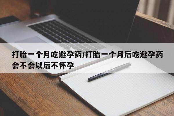 网上卖打胎药微信的联系方式打胎一个月吃避孕药/打胎一个月后吃避孕药会不会以后不怀孕