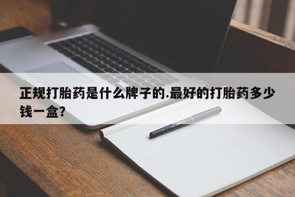 网上卖打胎药微信的联系方式正规打胎药是什么牌子的.最好的打胎药多少钱一盒？