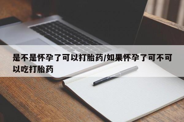 网上卖打胎药微信的联系方式是不是怀孕了可以打胎药/如果怀孕了可不可以吃打胎药