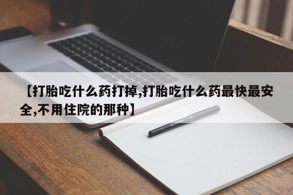 网上卖打胎药微信的联系方式【打胎吃什么药打掉,打胎吃什么药最快最安全,不用住院的那种】