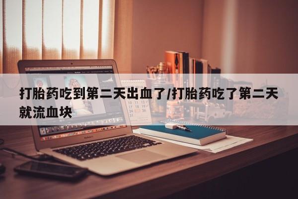 网上卖打胎药微信的联系方式打胎药吃到第二天出血了/打胎药吃了第二天就流血块