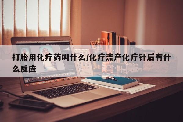 网上卖打胎药微信的联系方式打胎用化疗药叫什么/化疗流产化疗针后有什么反应