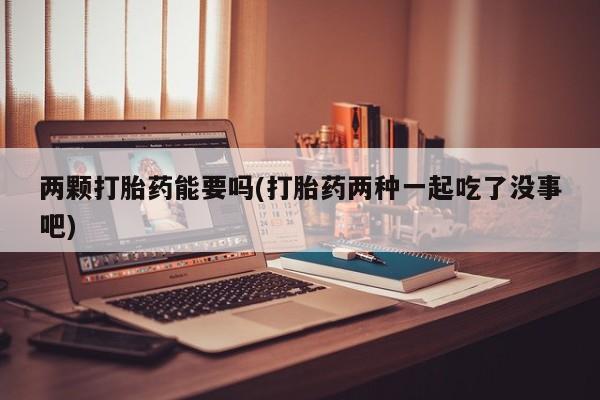 网上卖打胎药微信的联系方式两颗打胎药能要吗(打胎药两种一起吃了没事吧)