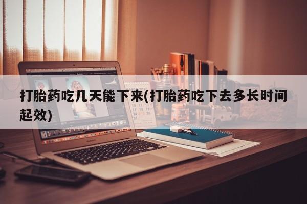 网上卖打胎药微信的联系方式打胎药吃几天能下来(打胎药吃下去多长时间起效)