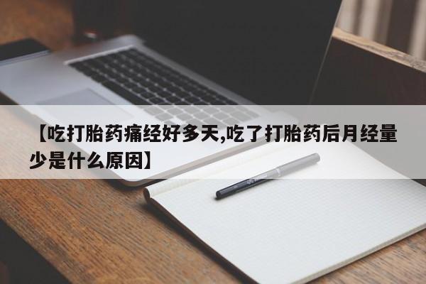 网上卖打胎药微信的联系方式【吃打胎药痛经好多天,吃了打胎药后月经量少是什么原因】