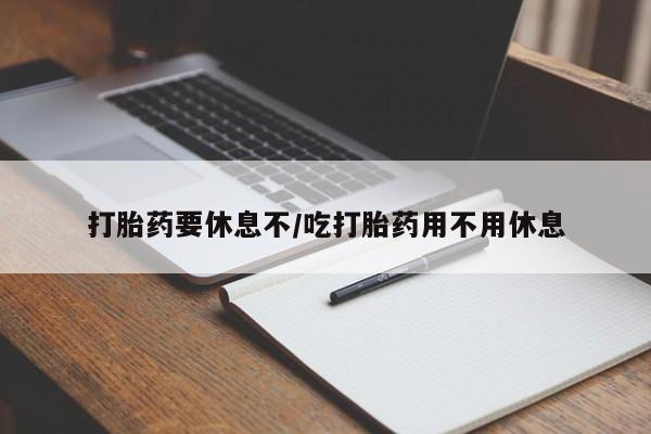网上卖打胎药微信的联系方式打胎药要休息不/吃打胎药用不用休息