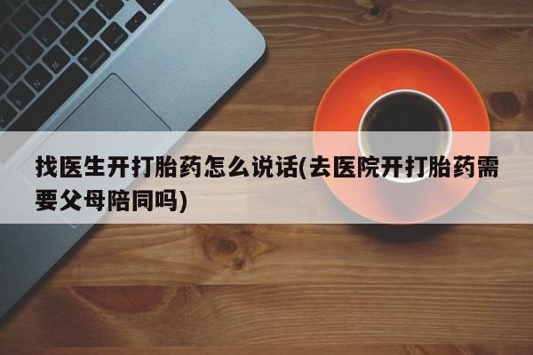 网上卖打胎药微信的联系方式找医生开打胎药怎么说话(去医院开打胎药需要父母陪同吗)