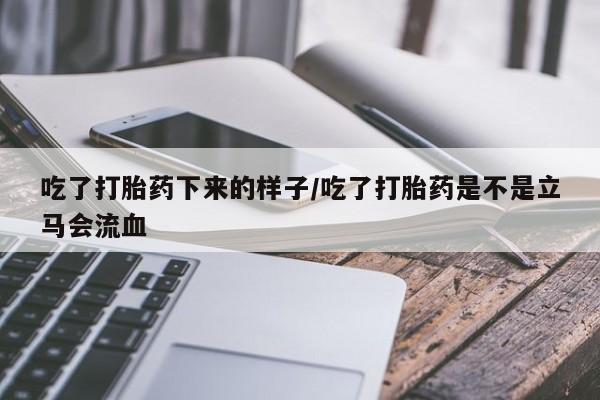 网上卖打胎药微信的联系方式吃了打胎药下来的样子/吃了打胎药是不是立马会流血