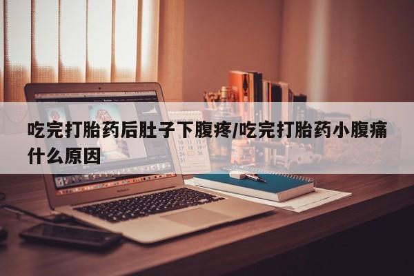 网上卖打胎药微信的联系方式吃完打胎药后肚子下腹疼/吃完打胎药小腹痛什么原因