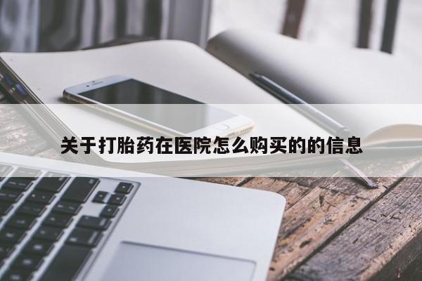 网上卖打胎药微信的联系方式关于打胎药在医院怎么购买的的信息