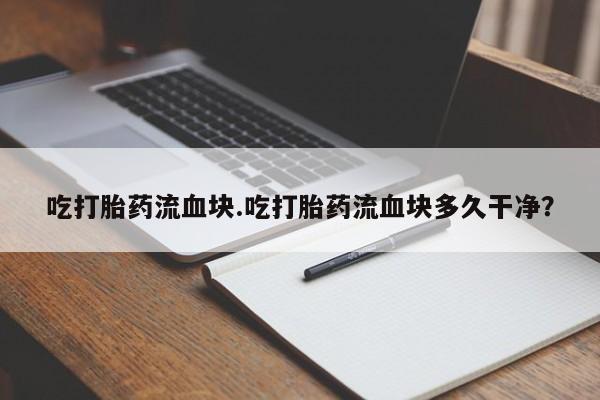 网上卖打胎药微信的联系方式吃打胎药流血块.吃打胎药流血块多久干净？