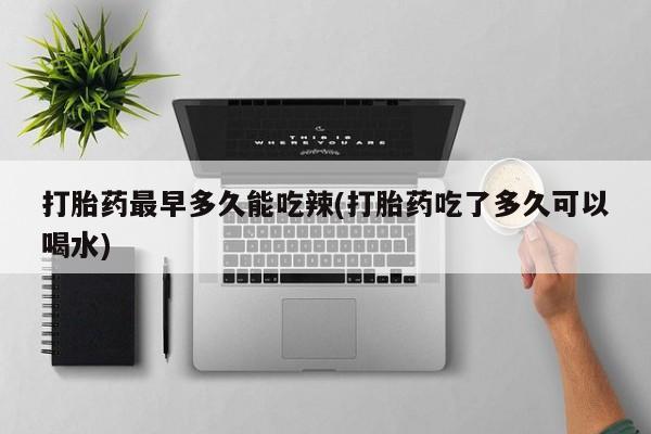 网上卖打胎药微信的联系方式打胎药最早多久能吃辣(打胎药吃了多久可以喝水)
