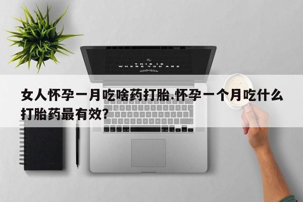 网上卖打胎药微信的联系方式女人怀孕一月吃啥药打胎.怀孕一个月吃什么打胎药最有效？