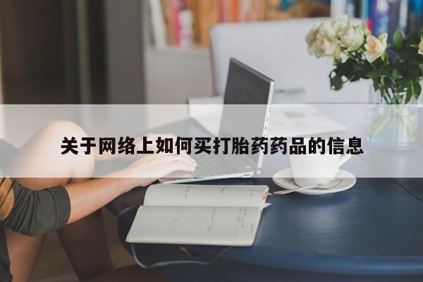 网上卖打胎药微信的联系方式关于网络上如何买打胎药药品的信息