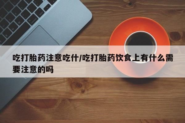 网上卖打胎药微信的联系方式吃打胎药注意吃什/吃打胎药饮食上有什么需要注意的吗
