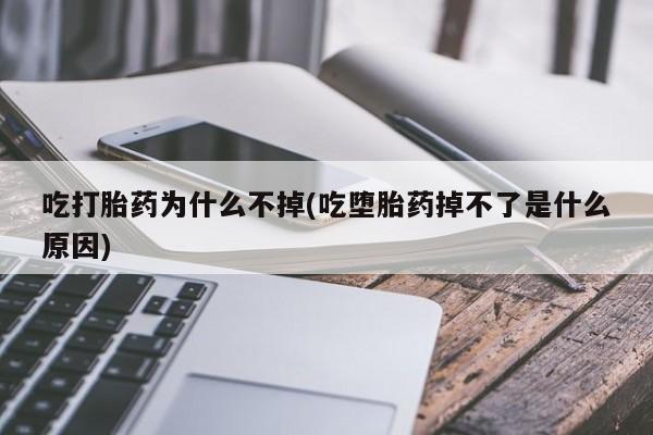 网上卖打胎药微信的联系方式吃打胎药为什么不掉(吃堕胎药掉不了是什么原因)