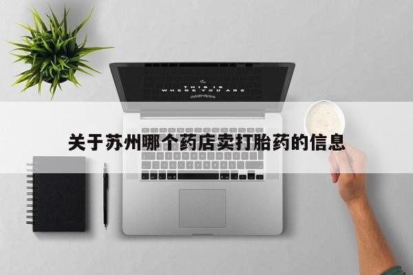 网上卖打胎药微信的联系方式关于苏州哪个药店卖打胎药的信息