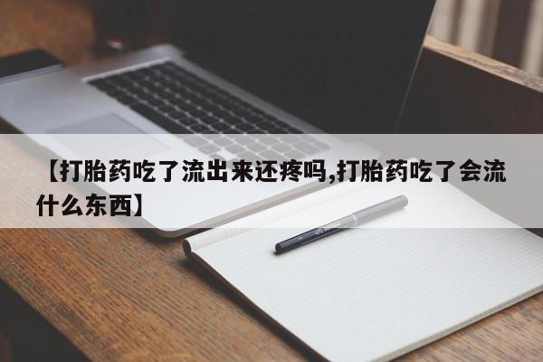 网上卖打胎药微信的联系方式【打胎药吃了流出来还疼吗,打胎药吃了会流什么东西】