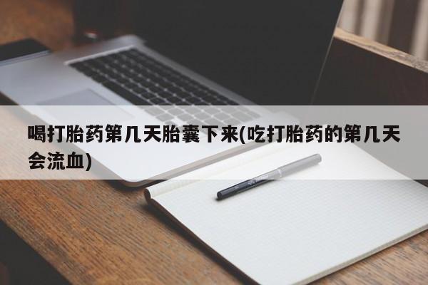 网上卖打胎药微信的联系方式喝打胎药第几天胎囊下来(吃打胎药的第几天会流血)