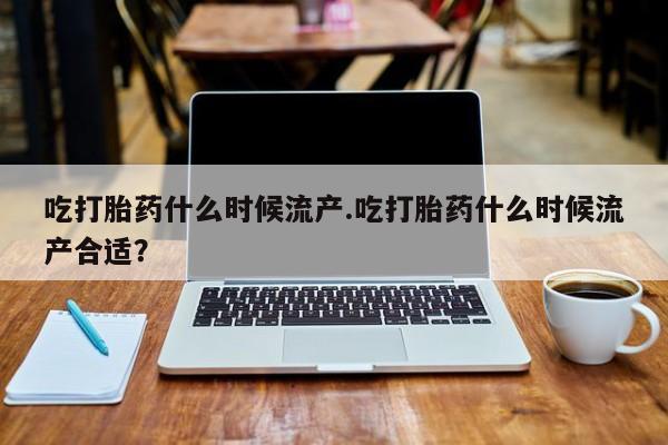 网上卖打胎药微信的联系方式吃打胎药什么时候流产.吃打胎药什么时候流产合适？