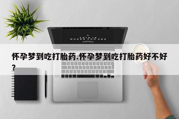网上卖打胎药微信的联系方式怀孕梦到吃打胎药.怀孕梦到吃打胎药好不好？