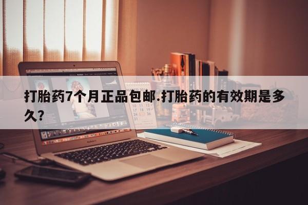 网上卖打胎药微信的联系方式打胎药7个月正品包邮.打胎药的有效期是多久？