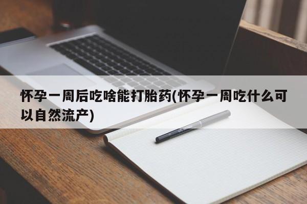 网上卖打胎药微信的联系方式怀孕一周后吃啥能打胎药(怀孕一周吃什么可以自然流产)