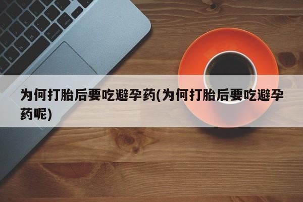 网上卖打胎药微信的联系方式为何打胎后要吃避孕药(为何打胎后要吃避孕药呢)