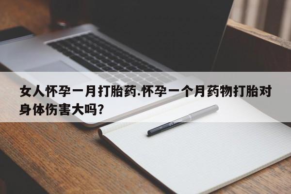 网上卖打胎药微信的联系方式女人怀孕一月打胎药.怀孕一个月药物打胎对身体伤害大吗？