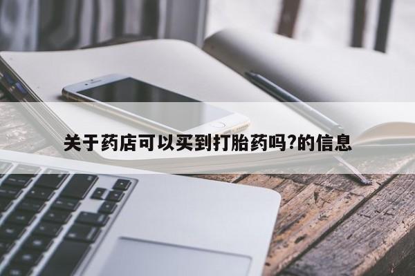 网上卖打胎药微信的联系方式关于药店可以买到打胎药吗?的信息