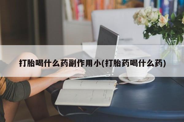 网上卖打胎药微信的联系方式打胎喝什么药副作用小(打胎药喝什么药)