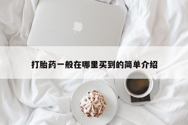 网上卖打胎药微信的联系方式打胎药一般在哪里买到的简单介绍