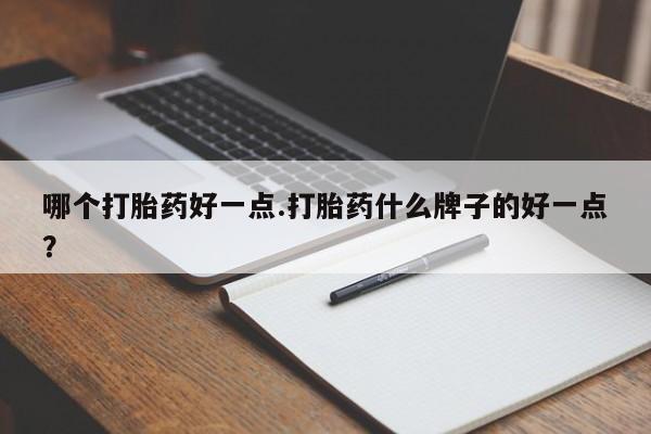 网上卖打胎药微信的联系方式哪个打胎药好一点.打胎药什么牌子的好一点？