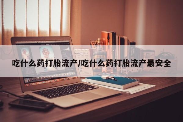 网上卖打胎药微信的联系方式吃什么药打胎流产/吃什么药打胎流产最安全