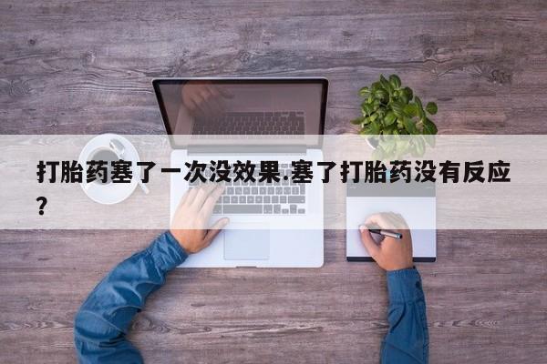 网上卖打胎药微信的联系方式打胎药塞了一次没效果.塞了打胎药没有反应？