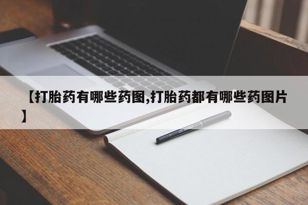 网上卖打胎药微信的联系方式【打胎药有哪些药图,打胎药都有哪些药图片】
