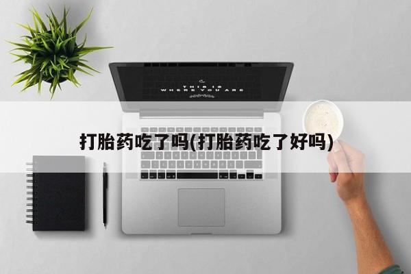 网上卖打胎药微信的联系方式打胎药吃了吗(打胎药吃了好吗)