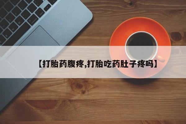 网上卖打胎药微信的联系方式【打胎药腹疼,打胎吃药肚子疼吗】