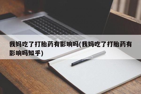 网上卖打胎药微信的联系方式我妈吃了打胎药有影响吗(我妈吃了打胎药有影响吗知乎)